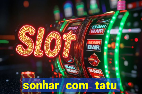 sonhar com tatu jogo do bicho